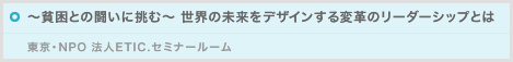 ～貧困との闘いに挑む～ 世界の未来をデザインする変革のリーダーシップとは